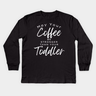 May Your Coffee Be Stronger Than Your Toddler. Funny Mom Life and Coffee Lover Quote. Kids Long Sleeve T-Shirt